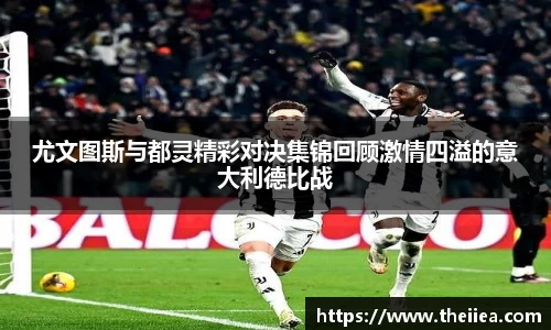 尤文图斯与都灵精彩对决集锦回顾激情四溢的意大利德比战