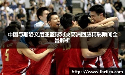 中国与斯洛文尼亚篮球对决高清回放精彩瞬间全景解析